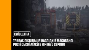 Третій день триває ліквідація наслідків російського удару по Київщині в ніч на 5 серпня