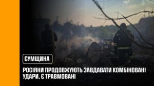 Росіяни продовжують завдавати комбіновані удари по Сумщині, є травмовані